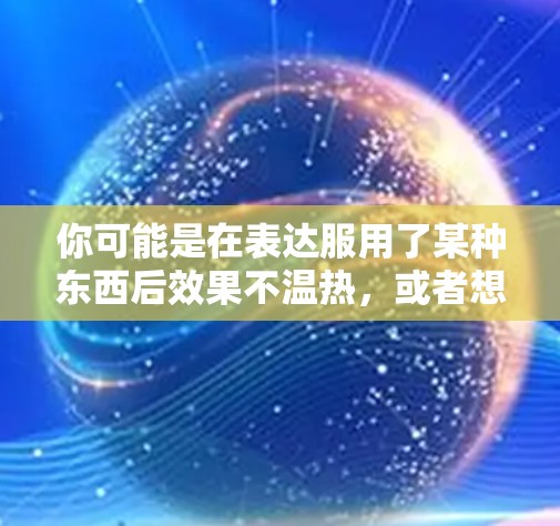 你可能是在表达服用了某种东西后效果不温热，或者想了解服用了某种东西后有什么需要注意的地方。例如，你可能服用了某种药物，但效果不温热，或者你服用了某种VPN服务后没有温热的感觉
