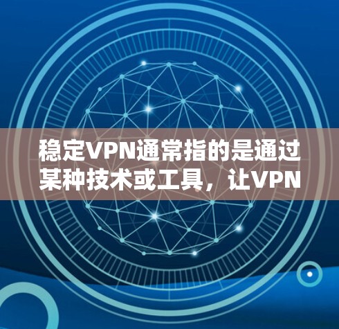稳定VPN通常指的是通过某种技术或工具，让VPN的访问速度和稳定性保持在一个相对稳定的水平，而不是频繁地进行更新或优化。以下是一些可能的解释和信息