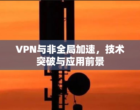 VPN与非全局加速，技术突破与应用前景