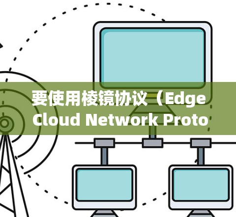 要使用棱镜协议（Edge Cloud Network Protocol，ECP）进行快速VPN，可以按照以下步骤操作
