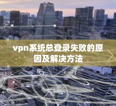 vpn系统总登录失败的原因及解决方法