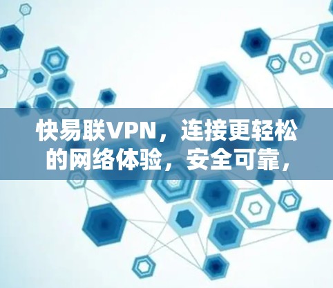 快易联VPN，连接更轻松的网络体验，安全可靠，轻松享受网络世界