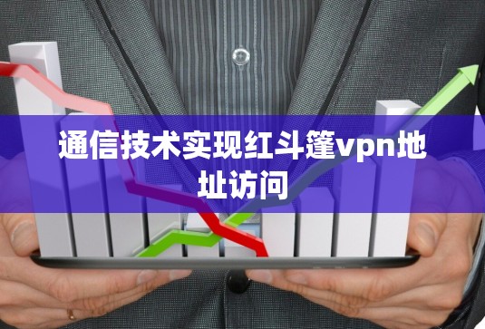 通信技术实现红斗篷vpn地址访问