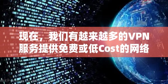 现在，我们有越来越多的VPN服务提供免费或低Cost的网络连接，满足不同用户的需求。以下是一些主要的VPN服务和平台，供您参考