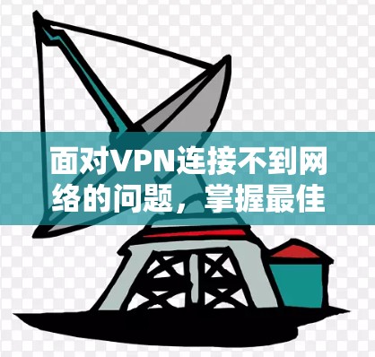 面对VPN连接不到网络的问题，掌握最佳解决方案是关键