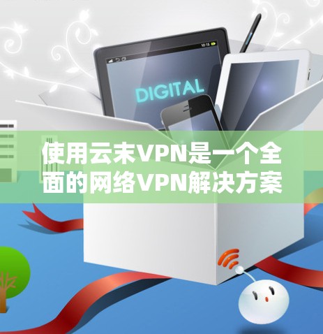 使用云末VPN是一个全面的网络VPN解决方案，旨在提供安全、便捷的网络连接。以下是一步步的指南，帮助你轻松使用云末VPN