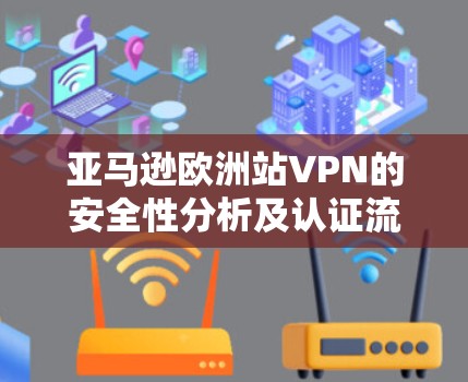 亚马逊欧洲站VPN的安全性分析及认证流程解析