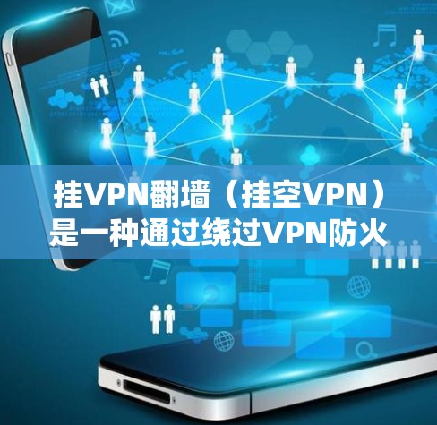 挂VPN翻墙（挂空VPN）是一种通过绕过VPN防火墙，直接访问互联网的技术。它是一种更安全的访问方式，因为用户可以直接控制网络环境，例如设置防火墙来过滤访问，或者通过安全的VPN连接器访问外部网络