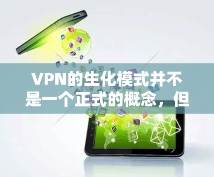 VPN的生化模式并不是一个正式的概念，但可以理解为VPN运行中的某种机制或状态，类似于生理上的生化反应。以下是一些可能的解释和相关概念