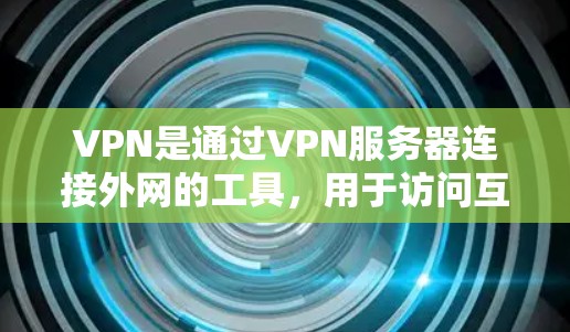 VPN是通过VPN服务器连接外网的工具，用于访问互联网资源。以下是关于VPN进外服的详细信息