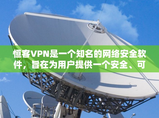 恒客VPN是一个知名的网络安全软件，旨在为用户提供一个安全、可靠的网络环境。以下是一些关于如何安全访问恒客VPN的步骤和信息