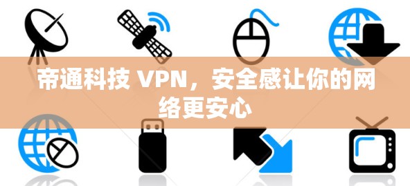 帝通科技 VPN，安全感让你的网络更安心