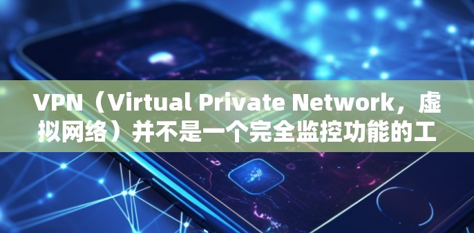 VPN（Virtual Private Network，虚拟网络）并不是一个完全监控功能的工具，但它可以帮助你构建安全的网络环境。以下是关于VPN监控的一些关键点