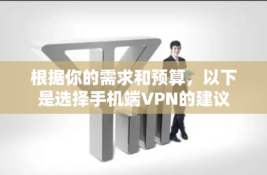 根据你的需求和预算，以下是选择手机端VPN的建议