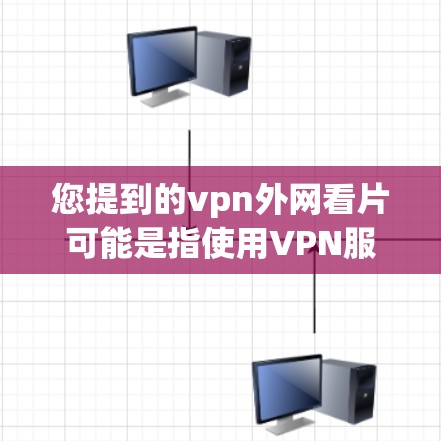 您提到的vpn外网看片可能是指使用VPN服务来观看电影或电视剧,以确保网络连接稳定。以下是使用VPN观看电影的步骤指南 您提到的vpn外网看片可能是指使用VPN服务来观看电影或电视剧,以确保网络连接稳定。以下是使用VPN观看电影的步骤指南