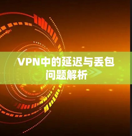 VPN中的延迟与丢包问题解析