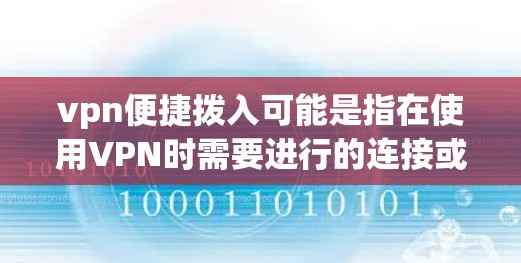 vpn便捷拨入可能是指在使用VPN时需要进行的连接或登录操作。以下是有一些常见的VPN连接和登录步骤，你可以根据需要调整