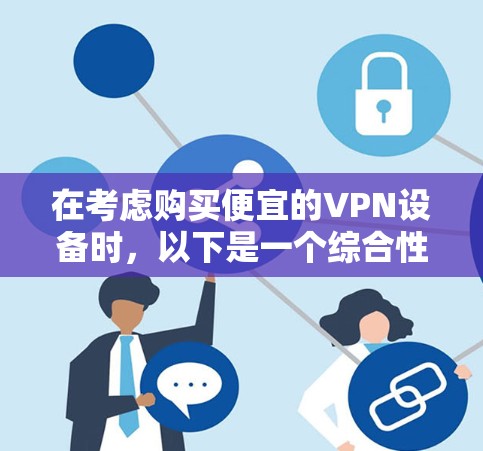 在考虑购买便宜的VPN设备时，以下是一个综合性的分析和建议