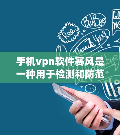手机vpn软件赛风是一种用于检测和防范网络攻击的软件，通常适用于手机设备。以下是对赛风软件的详细介绍
