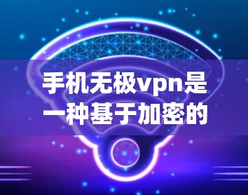 手机无极vpn是一种基于加密的技术，用于VPN服务中，旨在确保数据的安全传输和隐私保护。以下是一个详细的步骤指南，帮助您理解和操作无极云和无极云VPN