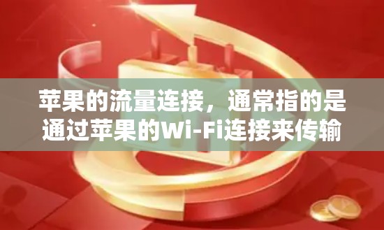 苹果的流量连接，通常指的是通过苹果的Wi-Fi连接来传输数据。苹果的Wi-Fi服务是基于Wi-Fi 6的，具备良好的安全性，但同时也有一些使用注意事项