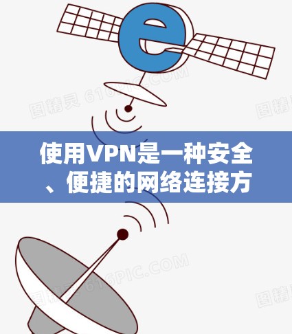 使用VPN是一种安全、便捷的网络连接方式，适合在需要加密或隐私保护的情况下使用。以下是使用VPN的步骤