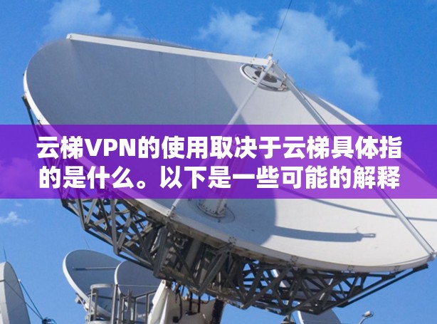 云梯VPN的使用取决于云梯具体指的是什么。以下是一些可能的解释 云梯VPN的使用取决于云梯具体指的是什么。以下是一些可能的解释