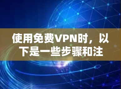 使用<strong>免费VPN</strong>时，以下是一些步骤和注意事项，帮助你安全高效地使用