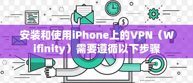 安装和使用iPhone上的VPN（Wifinity）需要遵循以下步骤