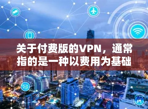 关于付费版的VPN，通常指的是一种以费用为基础提供更高功能的VPN服务。以下是关于付费版VPN的一些信息