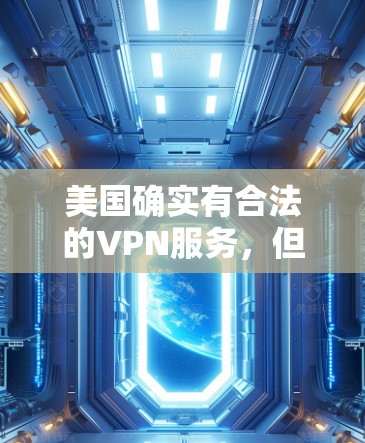 美国确实有合法的VPN服务，但需确保在使用时遵守相关的法律和政策。以下是一些美国合法的VPN服务