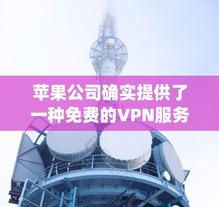 苹果公司确实提供了一种免费的VPN服务，称为AppleVPN。您可以通过苹果App Store购买AppleVPN，这可以提供一个免费的VPN连接，其中包括你通常会使用的服务，如VPN、数据传输等