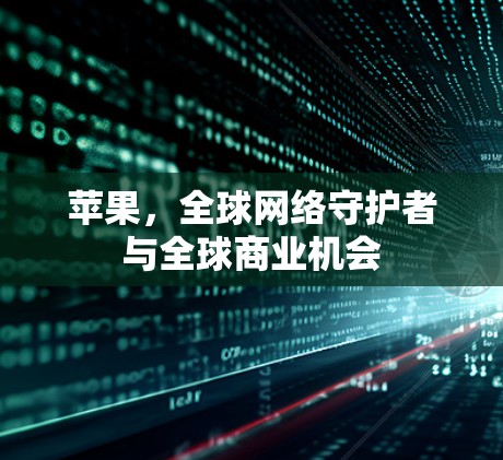 苹果，全球网络守护者与全球商业机会