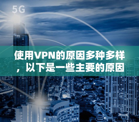 使用VPN的原因多种多样，以下是一些主要的原因
