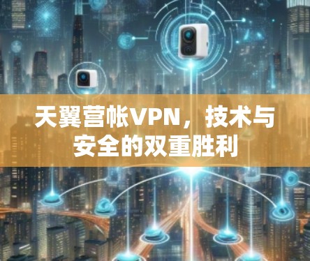 天翼营帐VPN，技术与安全的双重胜利