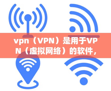 vpn（VPN）是用于VPN（虚拟网络）的软件，旨在提供一种安全、匿名的网络访问方式。它允许用户通过网络访问外部网站、应用或服务，同时保持隐私和防止网络攻击