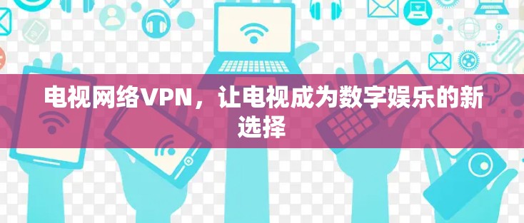 电视网络VPN，让电视成为数字娱乐的新选择