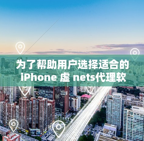 为了帮助用户选择适合的 iPhone 虚 nets代理软件，以下是对各软件的详细分析和推荐