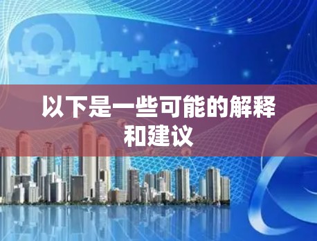以下是一些可能的解释和建议