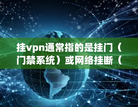 挂vpn通常指的是挂门（门禁系统）或网络挂断（网络连接中断）以下是一些可能的解释和建议