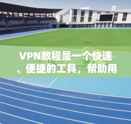 VPN教程是一个快速、便捷的工具，帮助用户远程访问互联网。要获取最新的VPN教程，建议关注以下渠道