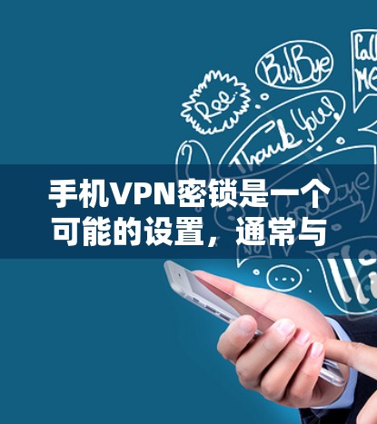 手机VPN密锁是一个可能的设置，通常与手机的安全设置或VPN软件相关。以下是对手机VPN密锁的详细指南