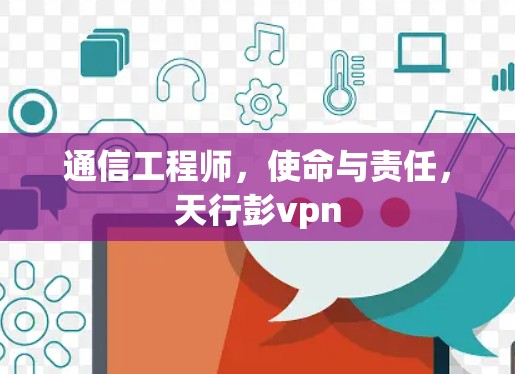 通信工程师，使命与责任，天行彭vpn