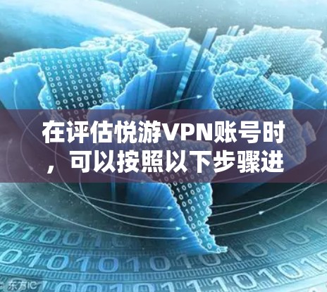 在评估悦游VPN账号时，可以按照以下步骤进行