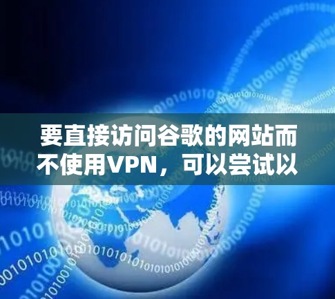 要直接访问谷歌的网站而不使用VPN，可以尝试以下方法