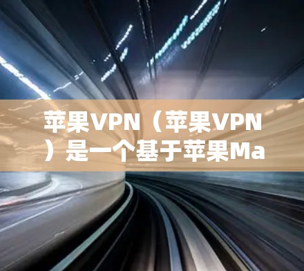 苹果VPN（苹果VPN）是一个基于苹果MacOS的VPN服务，旨在为用户提供VPN功能，包括加密传输、文件传输等。如果苹果VPN无法下载，可能的原因包括