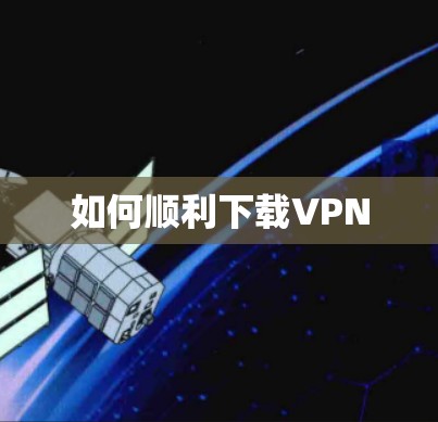 如何顺利下载VPN