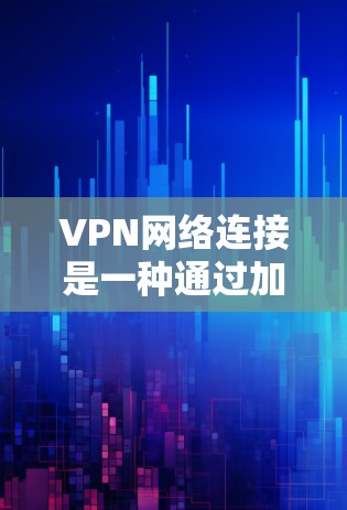 VPN网络连接是一种通过加密手段实现在线访问其他网络环境的技术。以下是几种常用的VPN连接方式