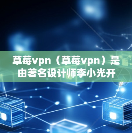 草莓vpn（草莓vpn）是由著名设计师李小光开发的创意设计工具，支持多种格式的文件上传和预设设计，还提供了一些创意创作功能。草莓vpn通常支持在Android设备上下载和安装