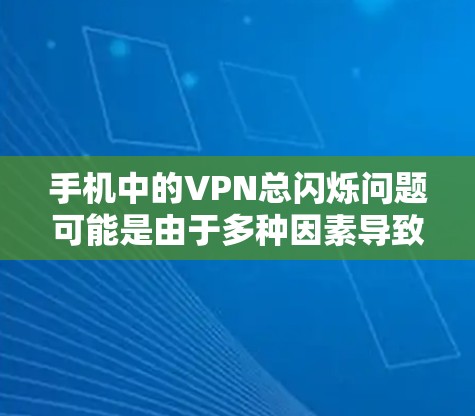 手机中的VPN总闪烁问题可能是由于多种因素导致的，以下是一些可能的原因和解决方法